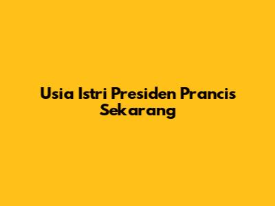 Usia Istri Presiden Prancis Sekarang
