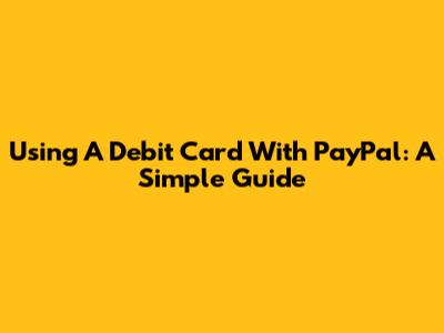 Using A Debit Card With PayPal: A Simple Guide