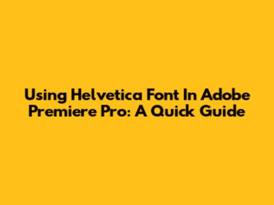 Using Helvetica Font In Adobe Premiere Pro: A Quick Guide