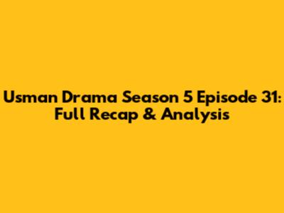Usman Drama Season 5 Episode 31: Full Recap & Analysis