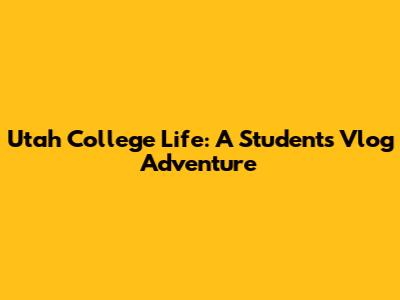Utah College Life: A Student's Vlog Adventure