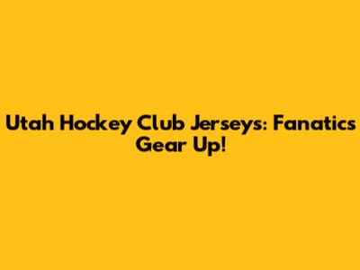 Utah Hockey Club Jerseys: Fanatics Gear Up!