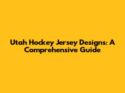 Utah Hockey Jersey Designs: A Comprehensive Guide