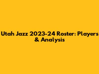 Utah Jazz 2023-24 Roster: Players & Analysis