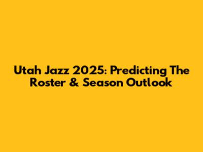 Utah Jazz 2025: Predicting The Roster & Season Outlook