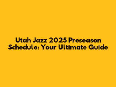 Utah Jazz 2025 Preseason Schedule: Your Ultimate Guide