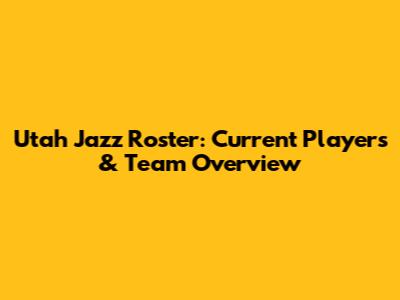 Utah Jazz Roster: Current Players & Team Overview