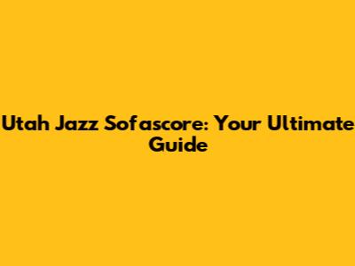 Utah Jazz Sofascore: Your Ultimate Guide