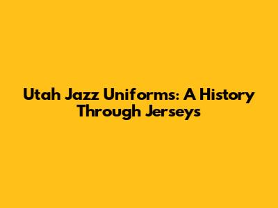 Utah Jazz Uniforms: A History Through Jerseys