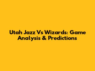 Utah Jazz Vs Wizards: Game Analysis & Predictions