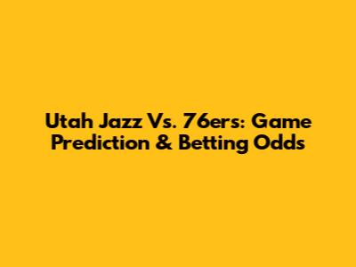 Utah Jazz Vs. 76ers: Game Prediction & Betting Odds