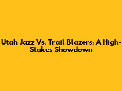 Utah Jazz Vs. Trail Blazers: A High-Stakes Showdown