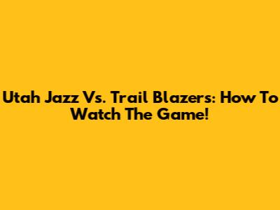 Utah Jazz Vs. Trail Blazers: How To Watch The Game!