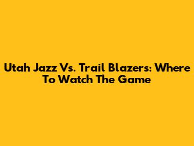 Utah Jazz Vs. Trail Blazers: Where To Watch The Game