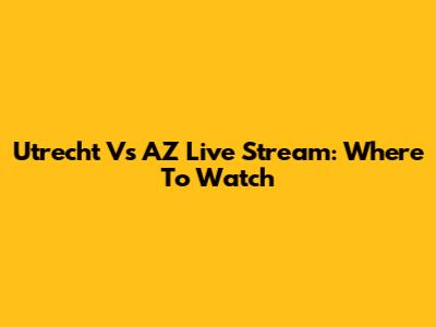 Utrecht Vs AZ Live Stream: Where To Watch