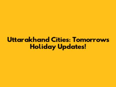 Uttarakhand Cities: Tomorrow's Holiday Updates!