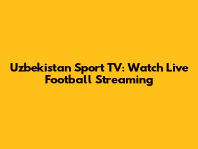 Uzbekistan Sport TV: Watch Live Football Streaming