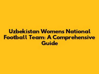 Uzbekistan Women's National Football Team: A Comprehensive Guide