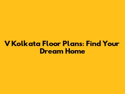 V Kolkata Floor Plans: Find Your Dream Home