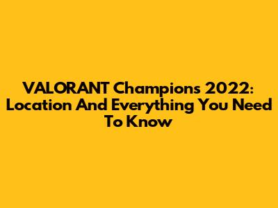VALORANT Champions 2022: Location And Everything You Need To Know