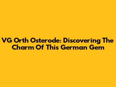 VG Orth Osterode: Discovering The Charm Of This German Gem