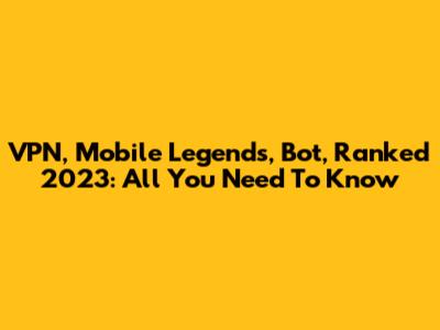 VPN, Mobile Legends, Bot, Ranked 2023: All You Need To Know