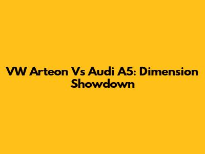 VW Arteon Vs Audi A5: Dimension Showdown