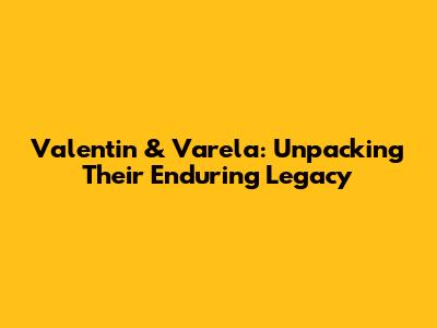 Valentin & Varela: Unpacking Their Enduring Legacy