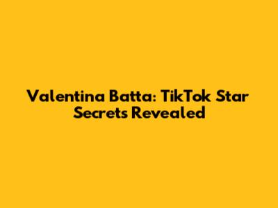 Valentina Batta: TikTok Star Secrets Revealed