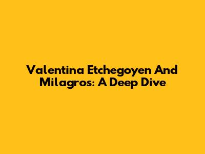 Valentina Etchegoyen And Milagros: A Deep Dive