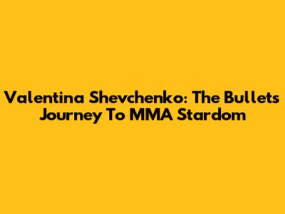 Valentina Shevchenko: The Bullet's Journey To MMA Stardom
