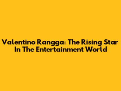 Valentino Rangga: The Rising Star In The Entertainment World