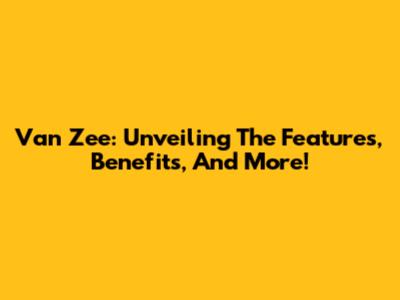 Van Zee: Unveiling The Features, Benefits, And More!