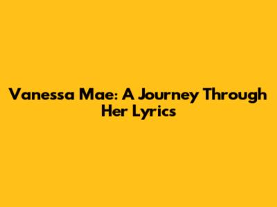 Vanessa Mae: A Journey Through Her Lyrics