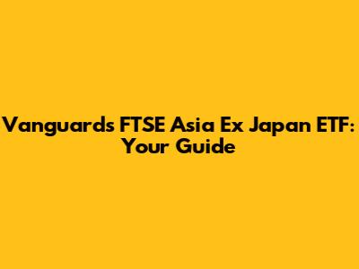 Vanguard's FTSE Asia Ex Japan ETF: Your Guide