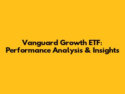Vanguard Growth ETF: Performance Analysis & Insights
