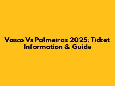 Vasco Vs Palmeiras 2025: Ticket Information & Guide