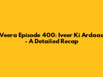 Veera Episode 400:  Iveer Ki Ardaas - A Detailed Recap