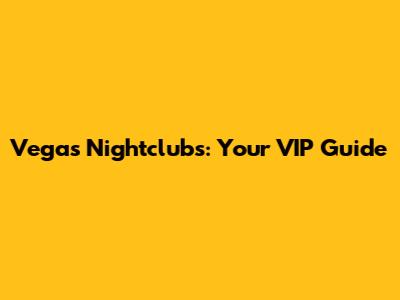 Vegas Nightclubs: Your VIP Guide