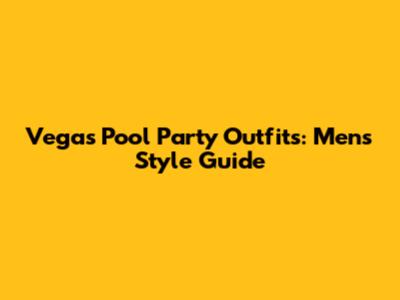 Vegas Pool Party Outfits: Men's Style Guide