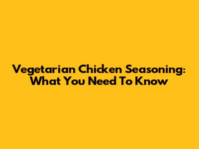 Vegetarian Chicken Seasoning: What You Need To Know