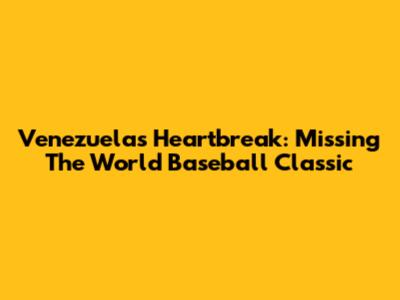 Venezuela's Heartbreak: Missing The World Baseball Classic