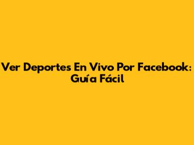 Ver Deportes En Vivo Por Facebook: Guía Fácil