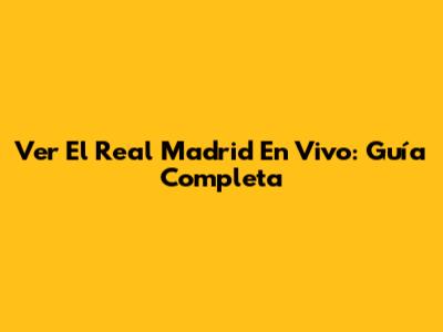Ver El Real Madrid En Vivo: Guía Completa