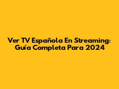 Ver TV Española En Streaming: Guía Completa Para 2024