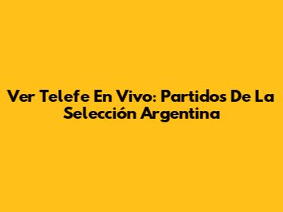 Ver Telefe En Vivo: Partidos De La Selección Argentina