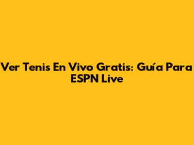 Ver Tenis En Vivo Gratis: Guía Para ESPN Live