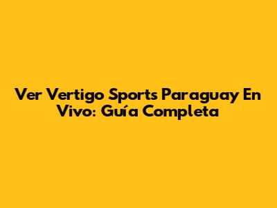 Ver Vertigo Sports Paraguay En Vivo: Guía Completa