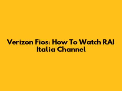 Verizon Fios: How To Watch RAI Italia Channel