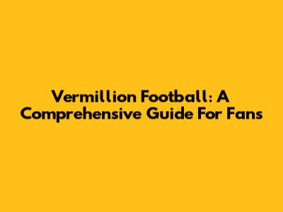 Vermillion Football: A Comprehensive Guide For Fans